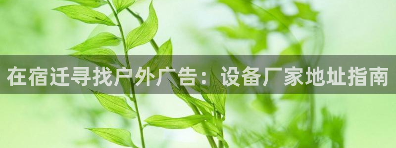 杏宇平台注册地址：在宿迁寻找户外广告：设备厂家地址指南