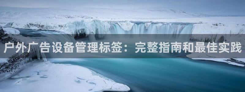 杏宇平台开户：户外广告设备管理标签：完整指南和最佳实践