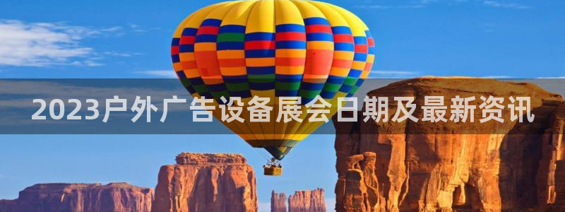 杏宇平台代理怎么样：2023户外广告设备展会日期及最新资讯