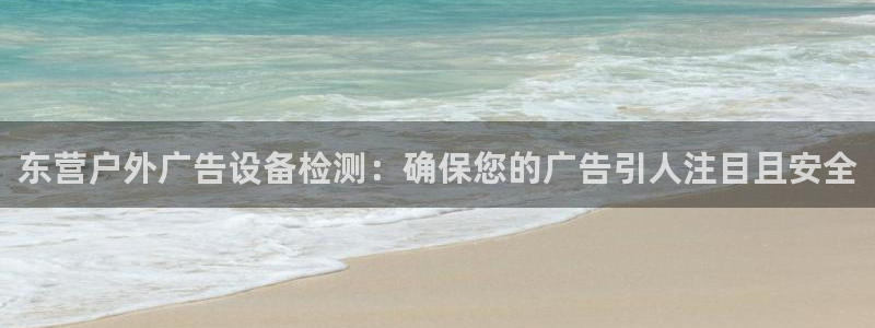杏宇平台代理怎么样赚钱：东营户外广告设备检测：确保您的广告引人注目且安全