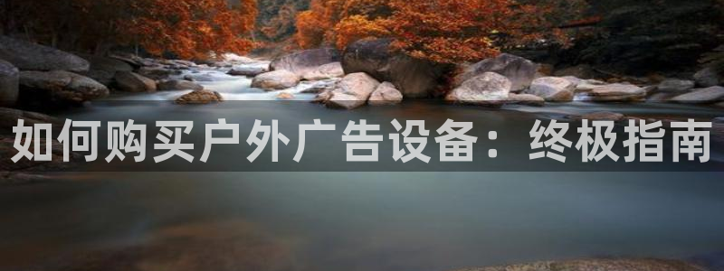 杏宇平台总代理是谁：如何购买户外广告设备：终极指南
