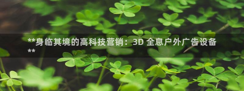 杏宇官方平台官网入口：**身临其境的高科技营销：3D 全息户外广告设备
**