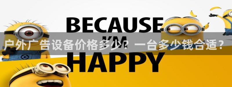 杏宇平台代理怎么赚钱：户外广告设备价格多少？一台多少钱合适？