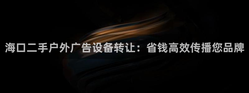 杏宇平台登录步骤是什么：海口二手户外广告设备转让：省钱高效传播您品牌