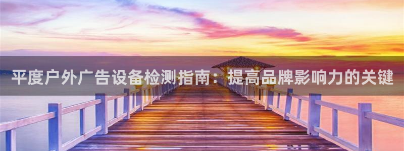 杏宇平台代理：平度户外广告设备检测指南：提高品牌影响力的关键