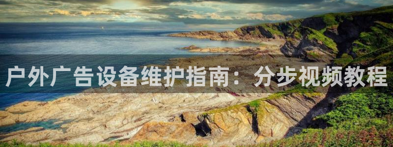 杏宇平台代理怎么赚钱快：户外广告设备维护指南：分步视频教程