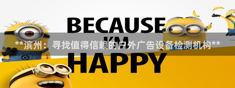 杏宇平台登陆：**滨州：寻找值得信赖的户外广告设备检测机构**