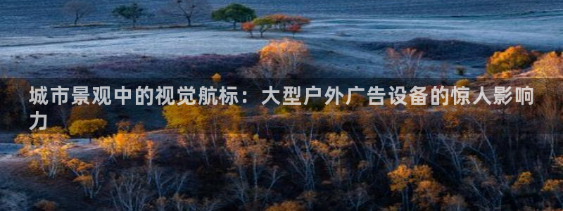 杏宇平台开户：城市景观中的视觉航标：大型户外广告设备的惊人影响
力
