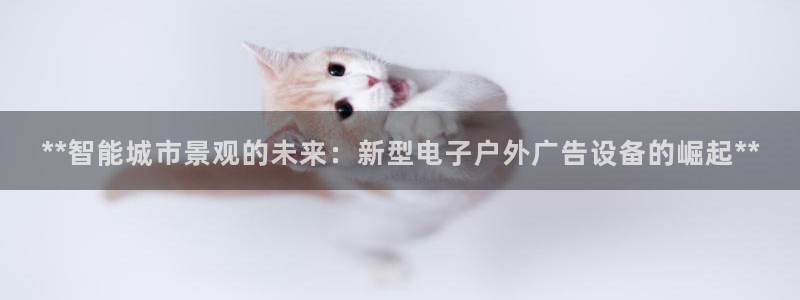 杏宇平台招商电话号码：**智能城市景观的未来：新型电子户外广告设备的崛起**