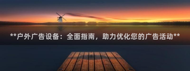 杏宇平台代理怎么赚钱：**户外广告设备：全面指南，助力优化您的广告活动**