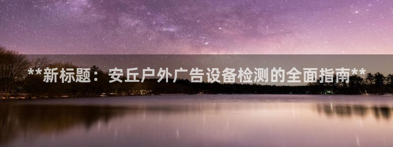 杏宇平台好吗：**新标题：安丘户外广告设备检测的全面指南**