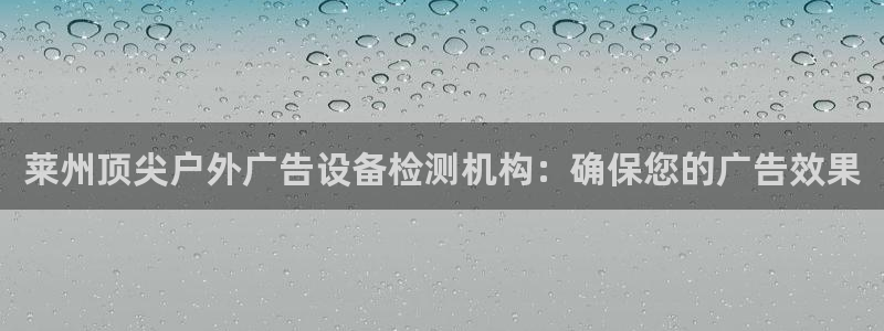 杏宇代理注册：莱州顶尖户外广告设备检测机构：确保您的广告效果