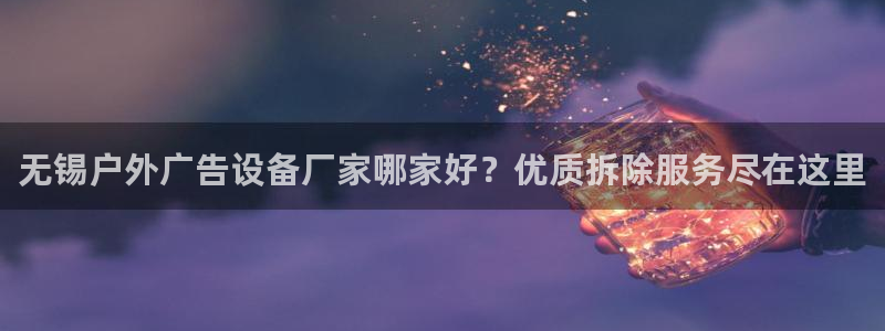 杏宇平台开户：无锡户外广告设备厂家哪家好？优质拆除服务尽在这里