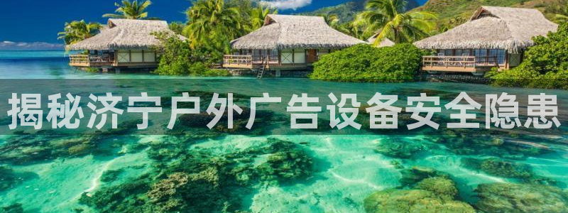 杏宇平台好吗：揭秘济宁户外广告设备安全隐患