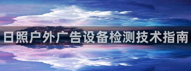 杏宇平台招商怎么样：日照户外广告设备检测技术指南