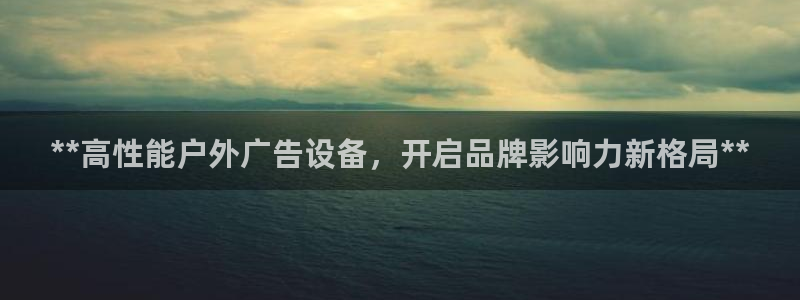 杏宇平台代理多少钱一次：**高性能户外广告设备，开启品牌影响力新格局**