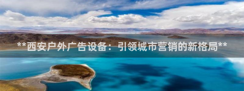 杏宇平台主管：**西安户外广告设备：引领城市营销的新格局**