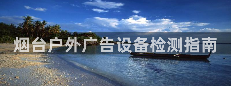 杏宇平台怎么样赚钱：烟台户外广告设备检测指南