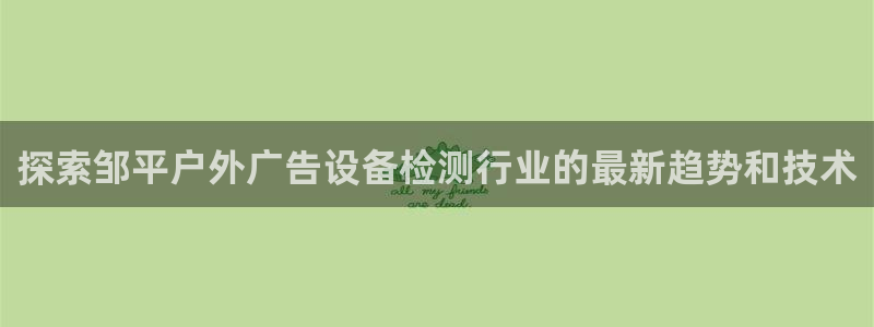 杏宇平台注册登录：探索邹平户外广告设备检测行业的最新趋势和技术