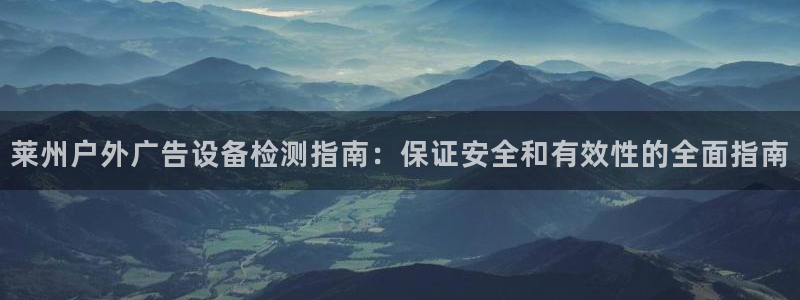 杏宇平台怎么样赚钱：莱州户外广告设备检测指南：保证安全和有效性的全面指南