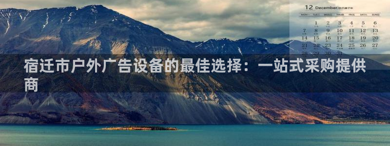 杏宇平台注册地址：宿迁市户外广告设备的最佳选择：一站式采购提供
商