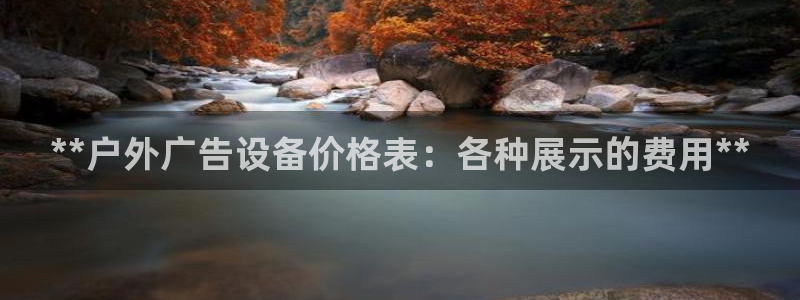 杏宇平台代理怎么赚钱的：**户外广告设备价格表：各种展示的费用**