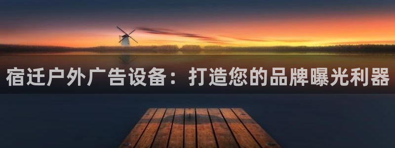 杏宇平台代理怎么赚钱快：宿迁户外广告设备：打造您的品牌曝光利器