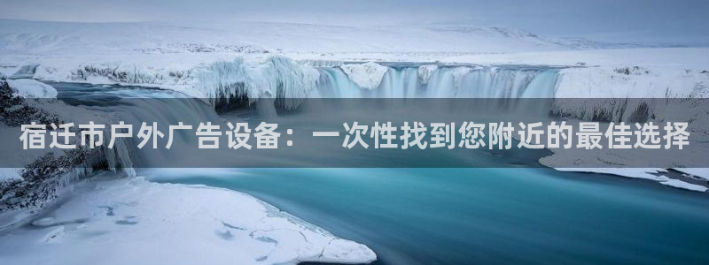 杏宇平台怎么样知乎：宿迁市户外广告设备：一次性找到您附近的最佳选择