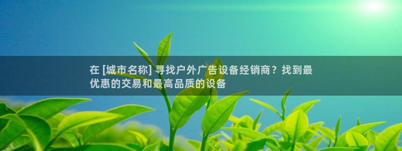 杏宇官方平台官网下载：在 [城市名称] 寻找户外广告设备经销商？找到最
优惠的交易和最高品质的设备