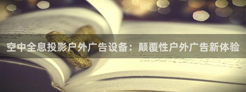 杏宇平台登录步骤是什么：空中全息投影户外广告设备：颠覆性户外广告新体验