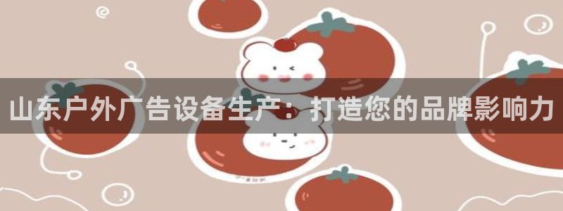 杏宇平台提现为什么这么久呢：山东户外广告设备生产：打造您的品牌影响力