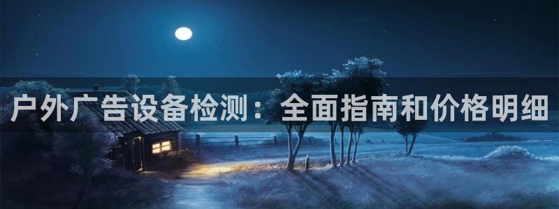 杏宇官方平台官网下载：户外广告设备检测：全面指南和价格明细