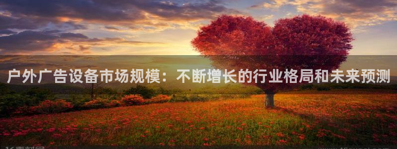 杏宇平台代理怎么样赚钱：户外广告设备市场