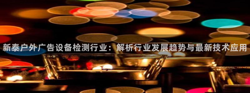 杏宇平台好吗：新泰户外广告设备检测行业：