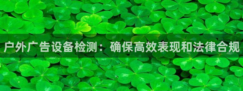 杏宇平台登陆：户外广告设备检测：确保高效表现和法律合规
