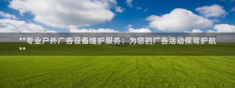 杏宇平台注册登录：**专业户外广告设备维护服务：为您的广告活动保驾护航
**