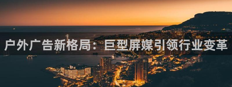 杏宇平台主管：户外广告新格局：巨型屏媒引