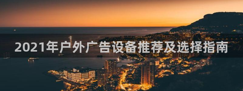 杏宇平台客服：2021年户外广告设备推荐及选择指南